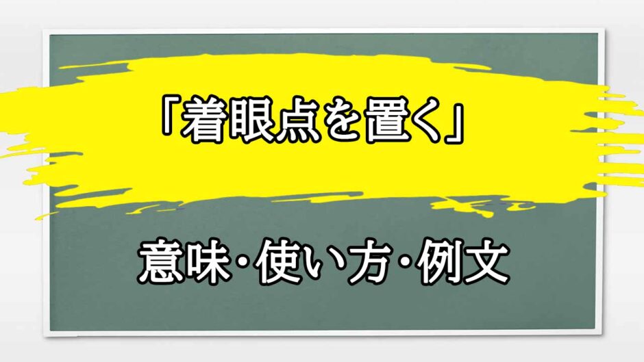 「着眼点を置く」の例文と意味・使い方をビジネスマンが解説