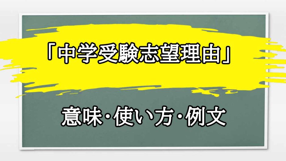 「中学受験志望理由」の例文と意味・使い方をビジネスマンが解説