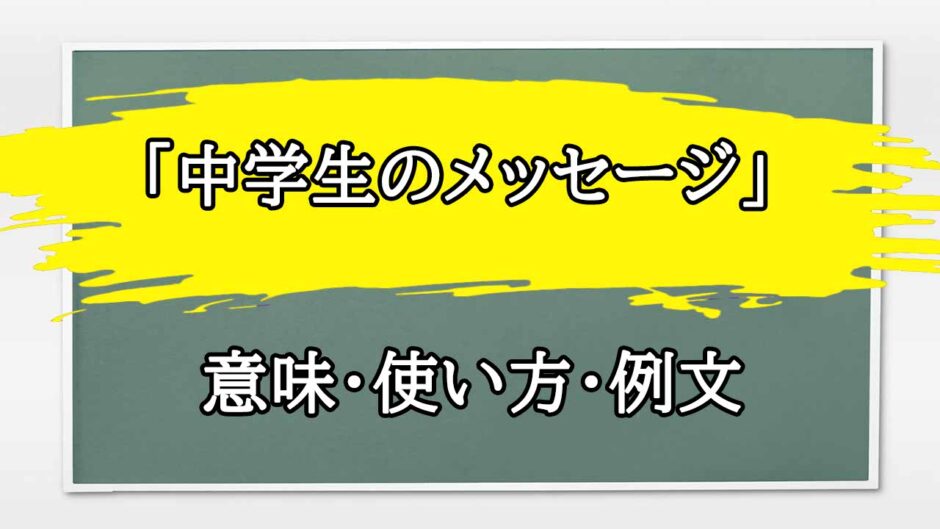 「中学生のメッセージ」の例文と意味・使い方をビジネスマンが解説