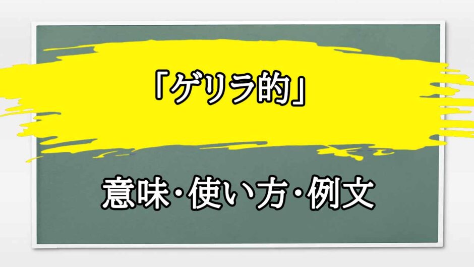 「ゲリラ的」の例文と意味・使い方をビジネスマンが解説