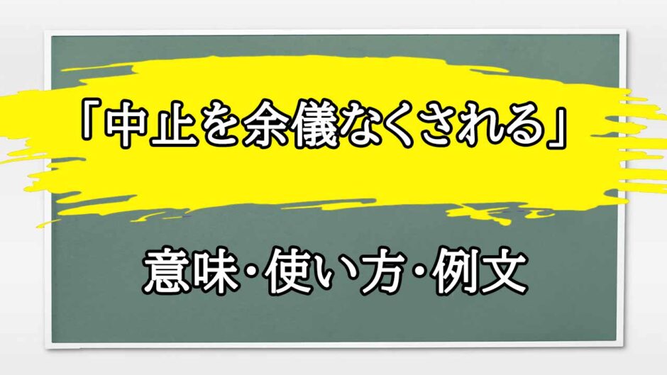 「中止を余儀なくされる」の例文と意味・使い方をビジネスマンが解説