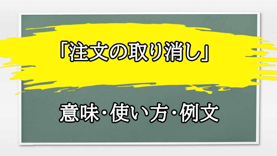 「注文の取り消し」の例文と意味・使い方をビジネスマンが解説