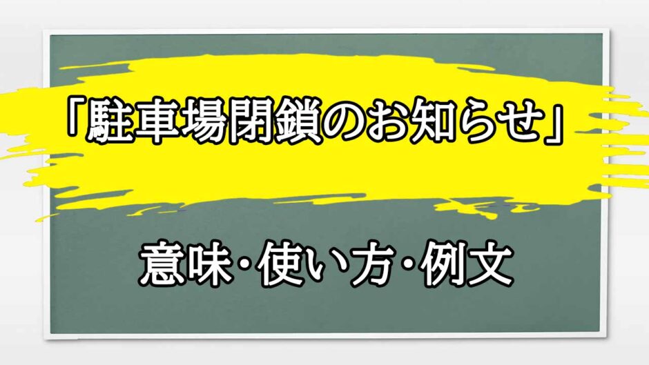 「駐車場閉鎖のお知らせ」の例文と意味・使い方をビジネスマンが解説