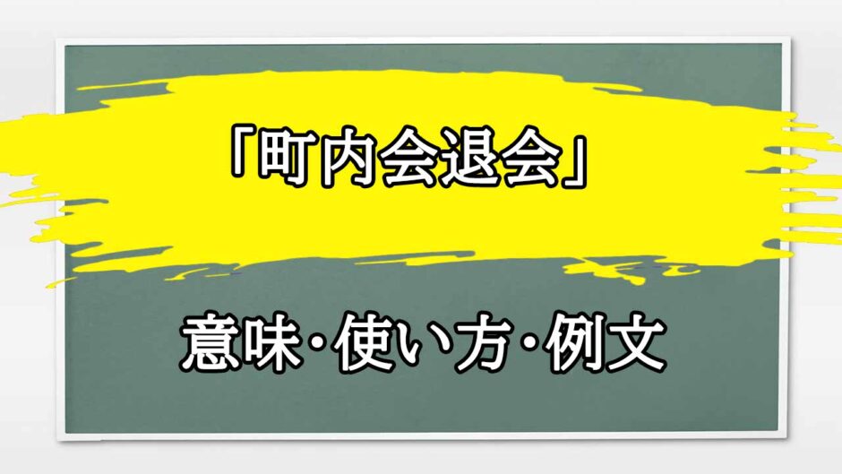 「町内会退会」の例文と意味・使い方をビジネスマンが解説