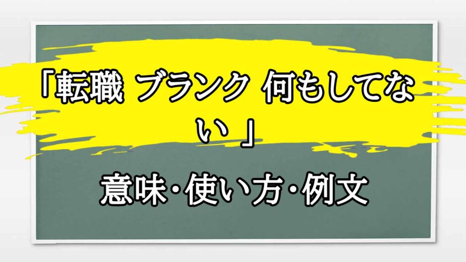 「転職 ブランク 何もしてない 」の例文と意味・使い方をビジネスマンが解説