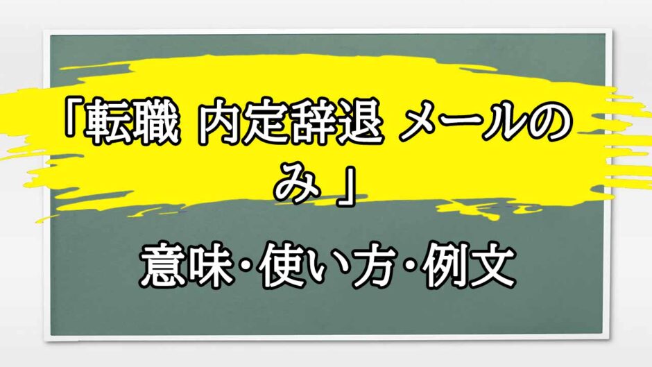 「転職 内定辞退 メールのみ 」の例文と意味・使い方をビジネスマンが解説