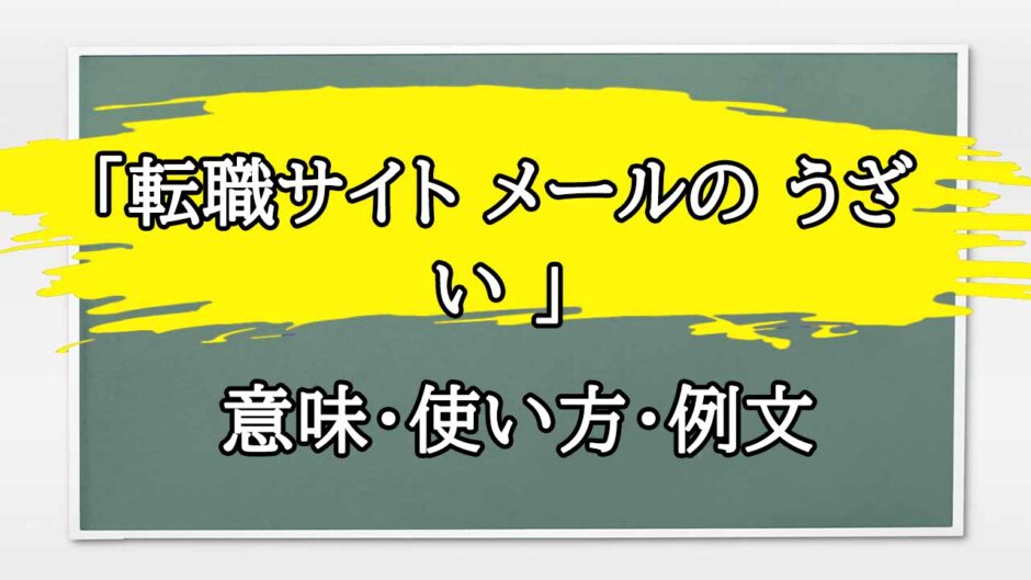 「転職サイト メールの うざい 」の例文と意味・使い方をビジネスマンが解説