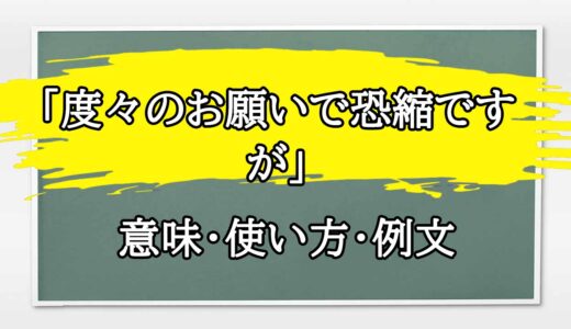 「度々のお願いで恐縮ですが」の例文と意味・使い方をビジネスマンが解説