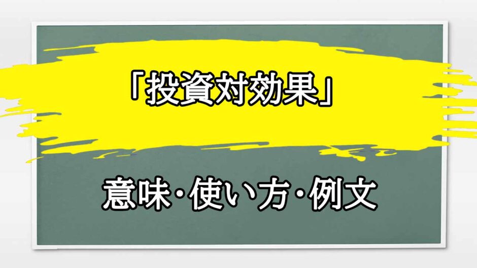 「投資対効果」の例文と意味・使い方をビジネスマンが解説