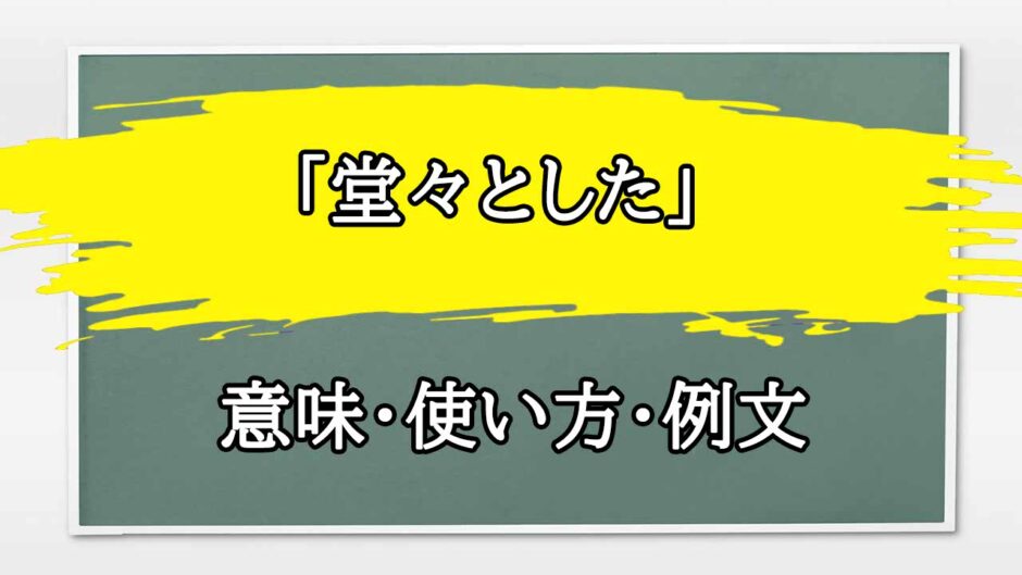 「堂々とした」の例文と意味・使い方をビジネスマンが解説