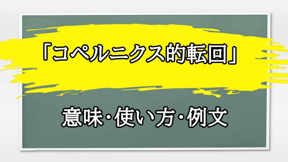 「コペルニクス的転回」の例文と意味・使い方をビジネスマンが解説