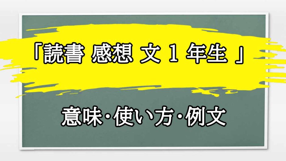 「読書 感想 文 1 年生 」の例文と意味・使い方をビジネスマンが解説