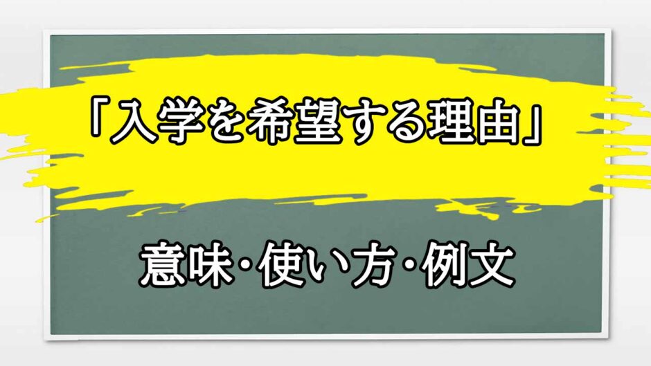 「入学を希望する理由」の例文と意味・使い方をビジネスマンが解説