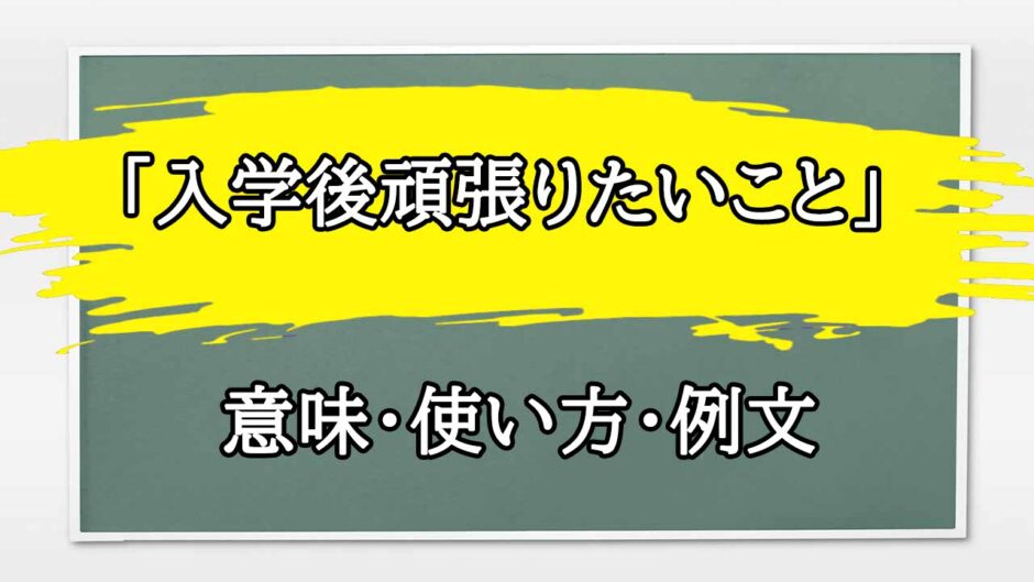 「入学後頑張りたいこと」の例文と意味・使い方をビジネスマンが解説