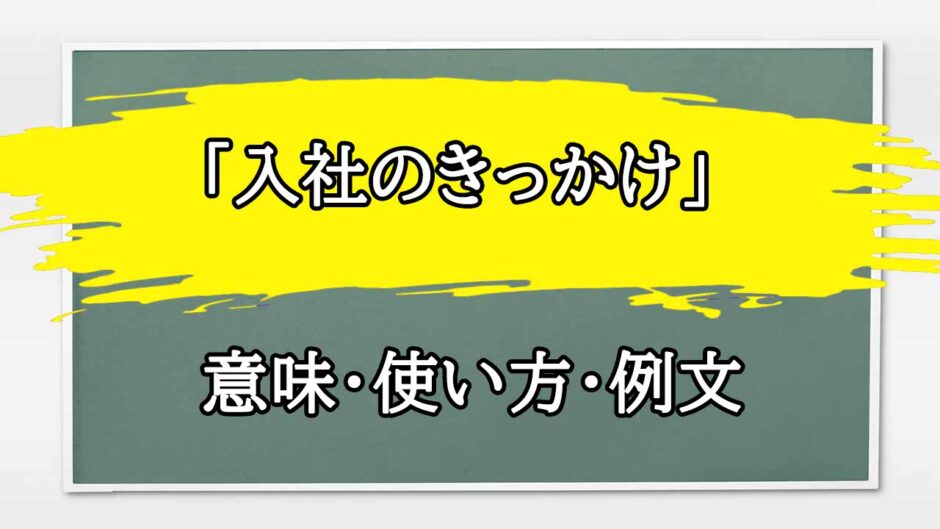 「入社のきっかけ」の例文と意味・使い方をビジネスマンが解説