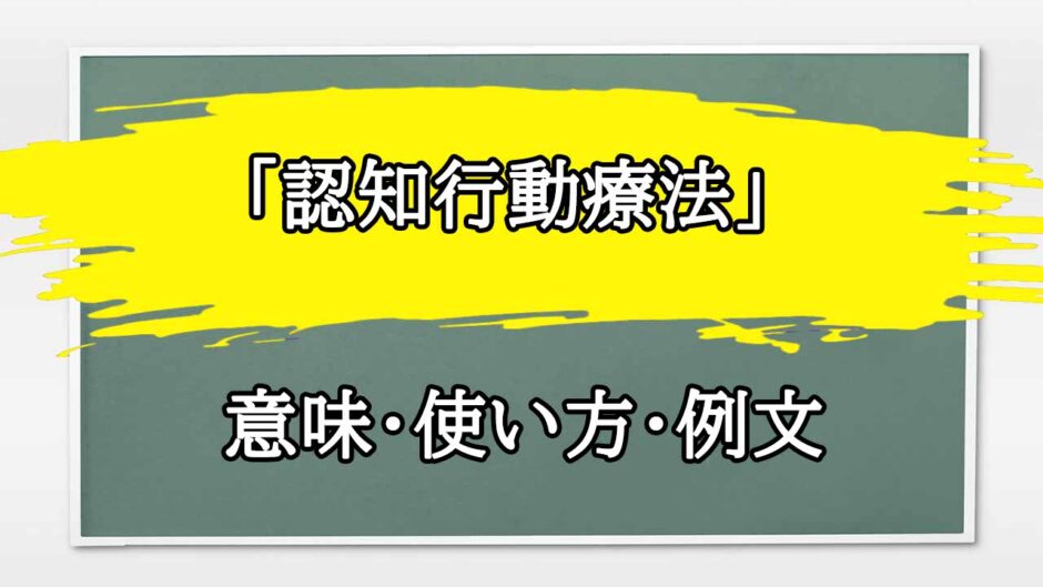 「認知行動療法」の例文と意味・使い方をビジネスマンが解説