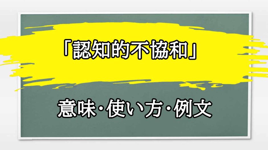 「認知的不協和」の例文と意味・使い方をビジネスマンが解説