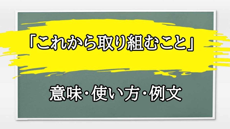 「これから取り組むこと」の例文と意味・使い方をビジネスマンが解説