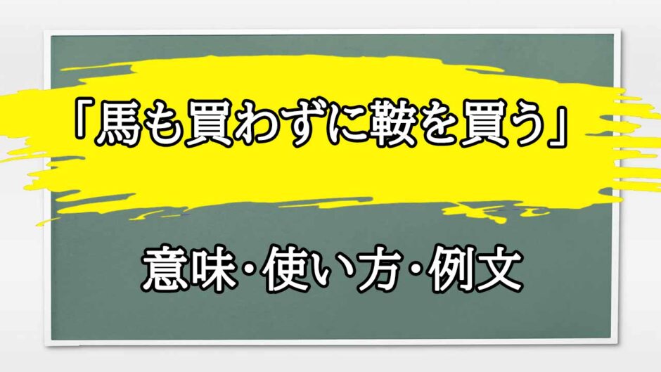 「馬も買わずに鞍を買う」の例文と意味・使い方をビジネスマンが解説