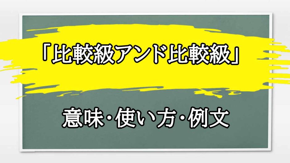 「比較級アンド比較級」の例文と意味・使い方をビジネスマンが解説
