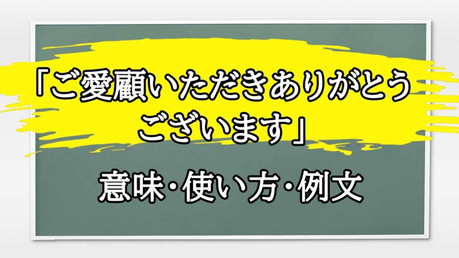 「ご愛顧いただきありがとうございます」の例文と意味・使い方をビジネスマンが解説