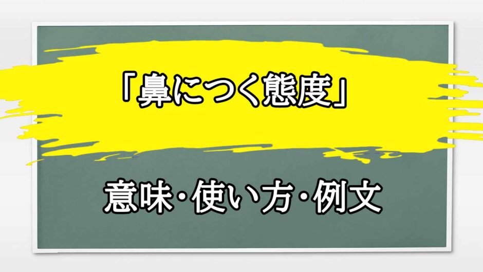 「鼻につく態度」の例文と意味・使い方をビジネスマンが解説