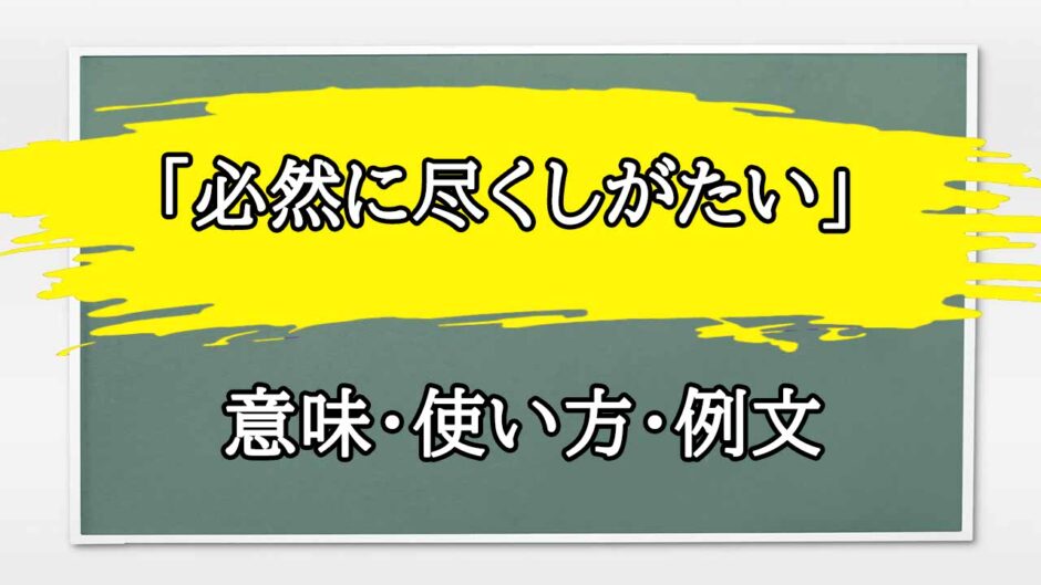 「必然に尽くしがたい」の例文と意味・使い方をビジネスマンが解説