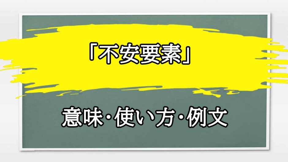 「不安要素」の例文と意味・使い方をビジネスマンが解説