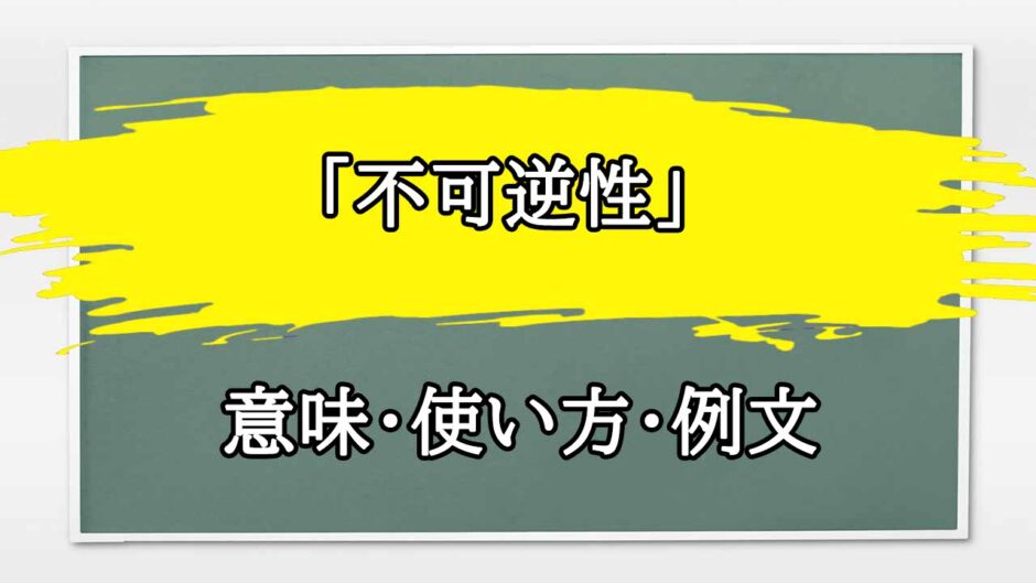 「不可逆性」の例文と意味・使い方をビジネスマンが解説