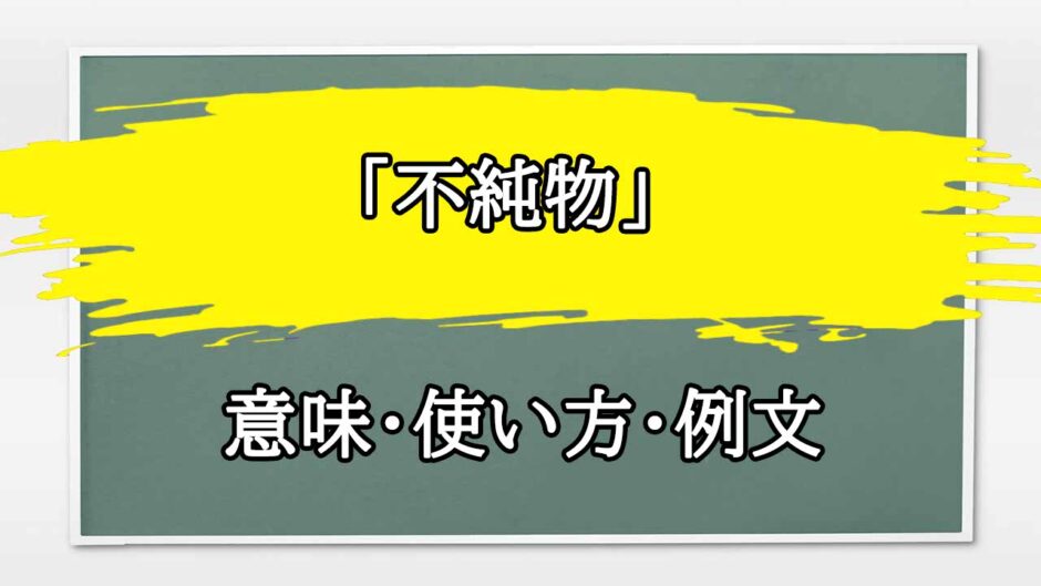 「不純物」の例文と意味・使い方をビジネスマンが解説