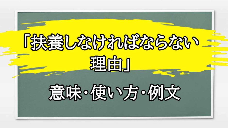 「扶養しなければならない理由」の例文と意味・使い方をビジネスマンが解説