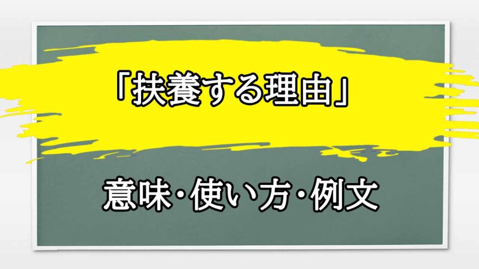 「扶養する理由」の例文と意味・使い方をビジネスマンが解説