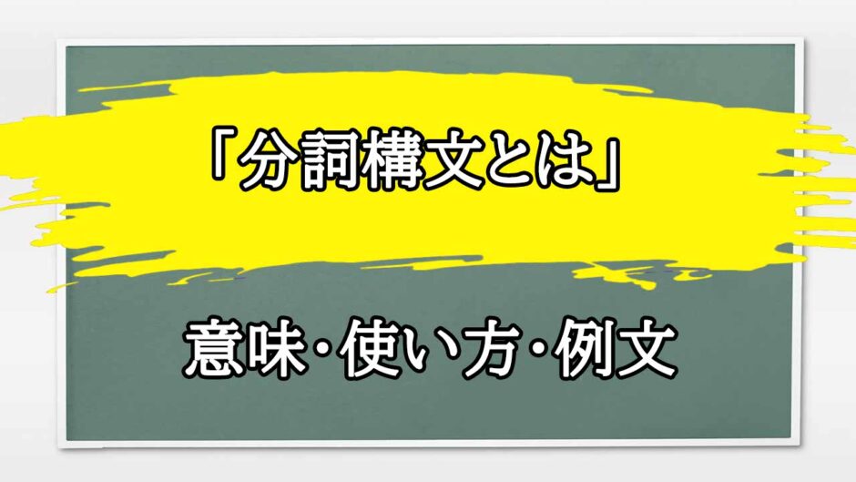 「分詞構文とは」の例文と意味・使い方をビジネスマンが解説