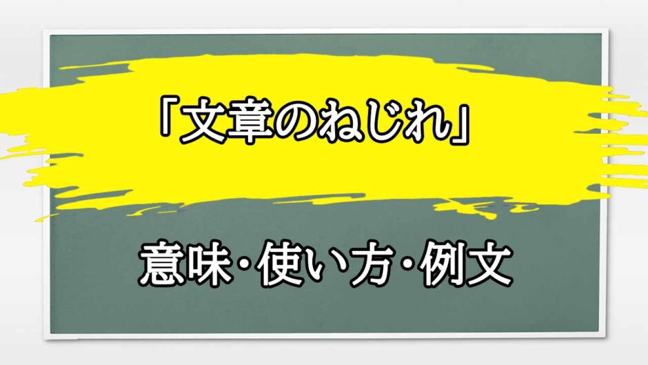 「文章のねじれ」の例文と意味・使い方をビジネスマンが解説