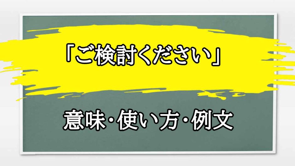 「ご検討ください」の例文と意味・使い方をビジネスマンが解説