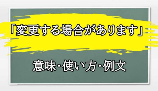 「変更する場合があります」の例文と意味・使い方をビジネスマンが解説