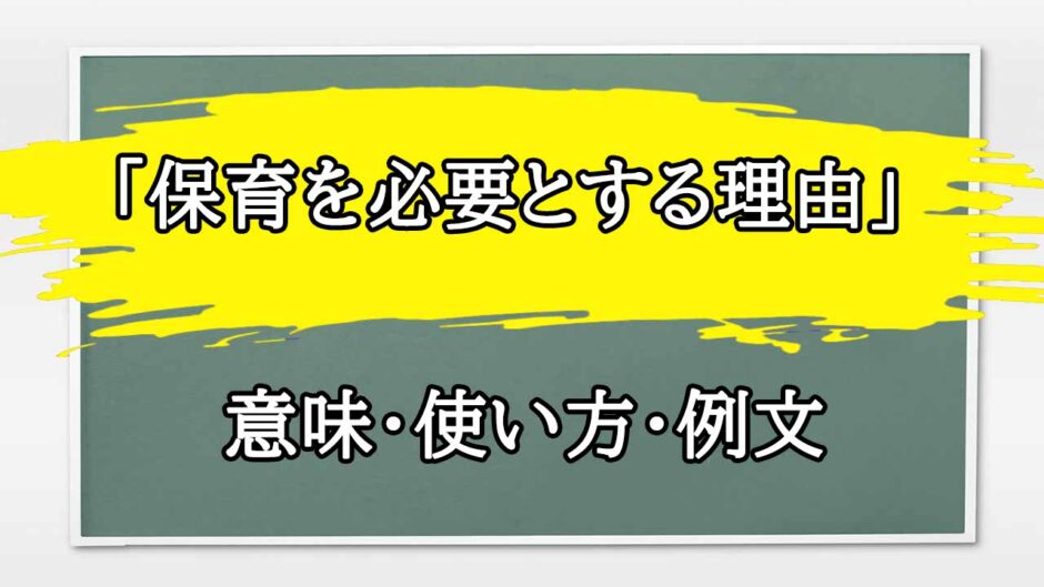 「保育を必要とする理由」の例文と意味・使い方をビジネスマンが解説