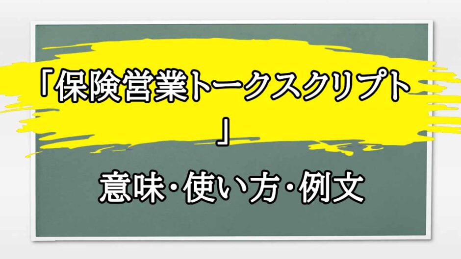 「保険営業トークスクリプト」の例文と意味・使い方をビジネスマンが解説