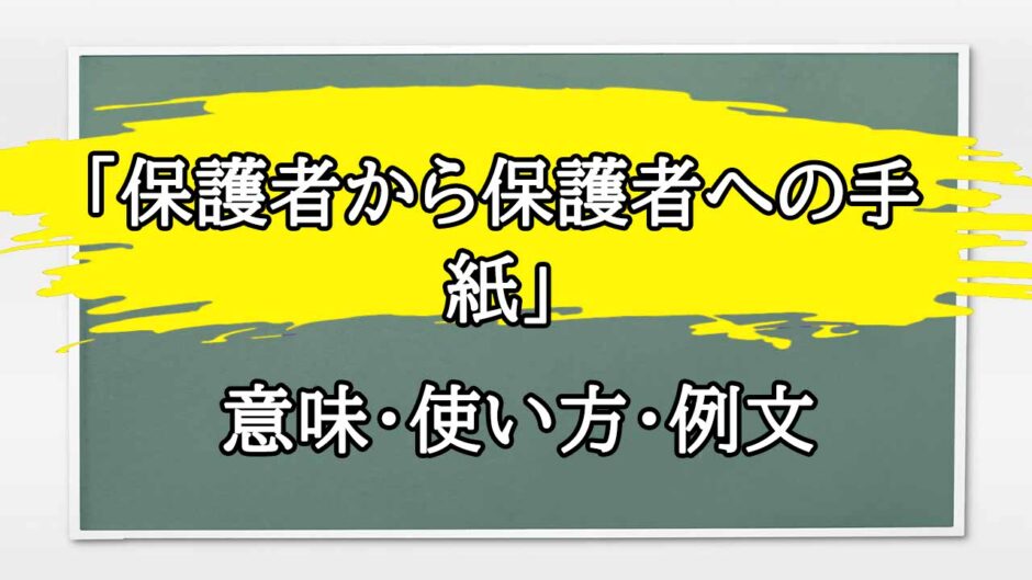 「保護者から保護者への手紙」の例文と意味・使い方をビジネスマンが解説