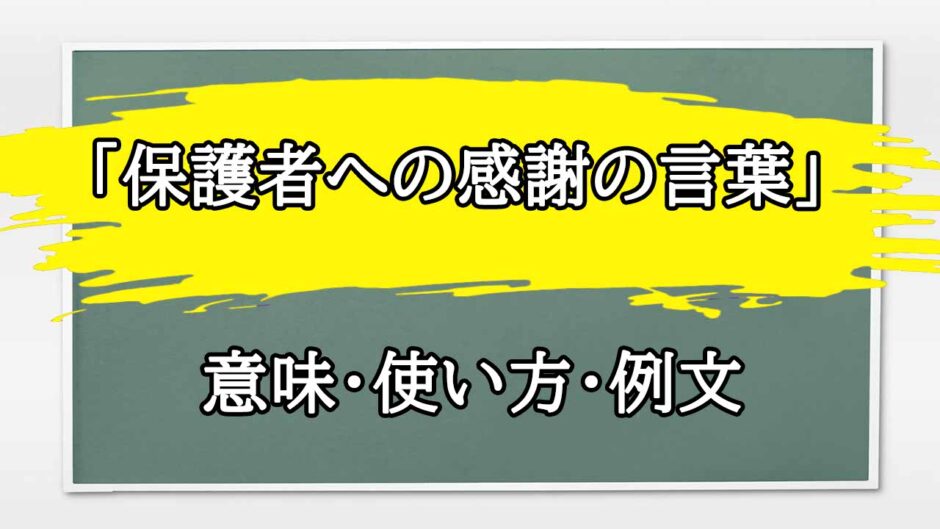 「保護者への感謝の言葉」の例文と意味・使い方をビジネスマンが解説
