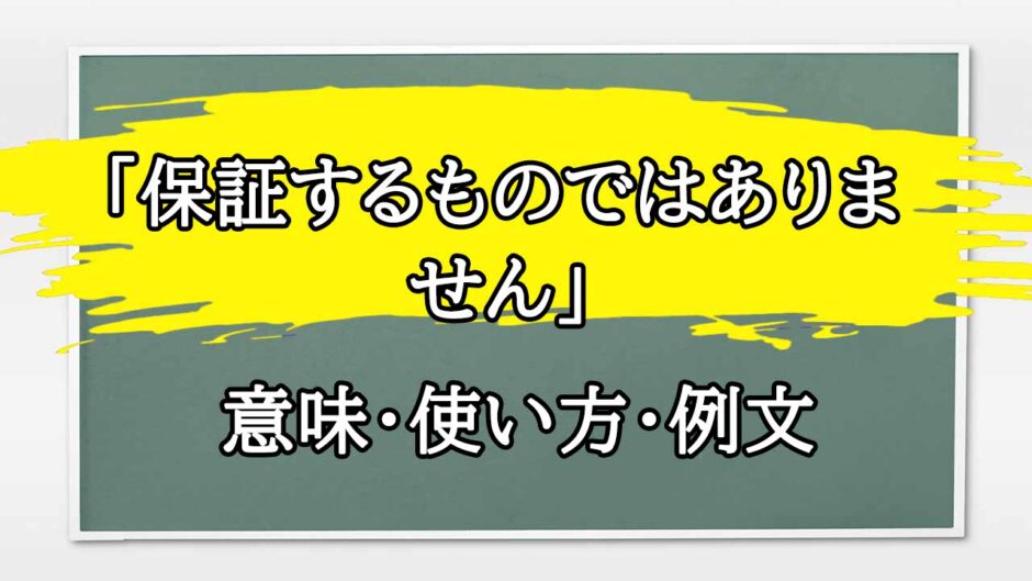「保証するものではありません」の例文と意味・使い方をビジネスマンが解説