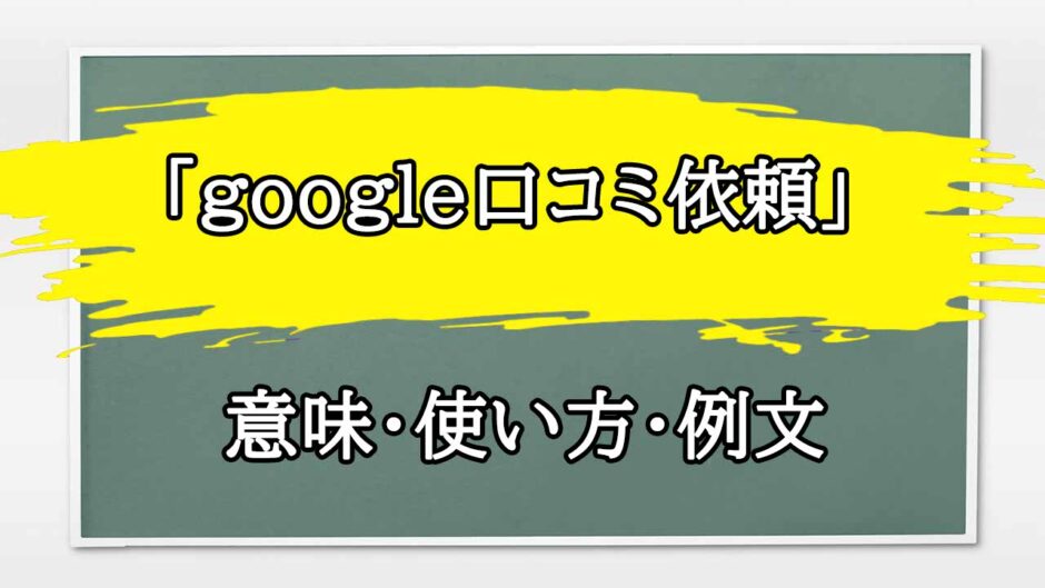 「google口コミ依頼」の例文と意味・使い方をビジネスマンが解説