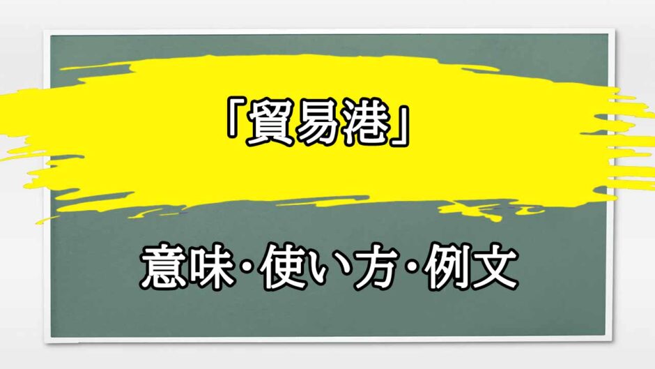 「貿易港」の例文と意味・使い方をビジネスマンが解説