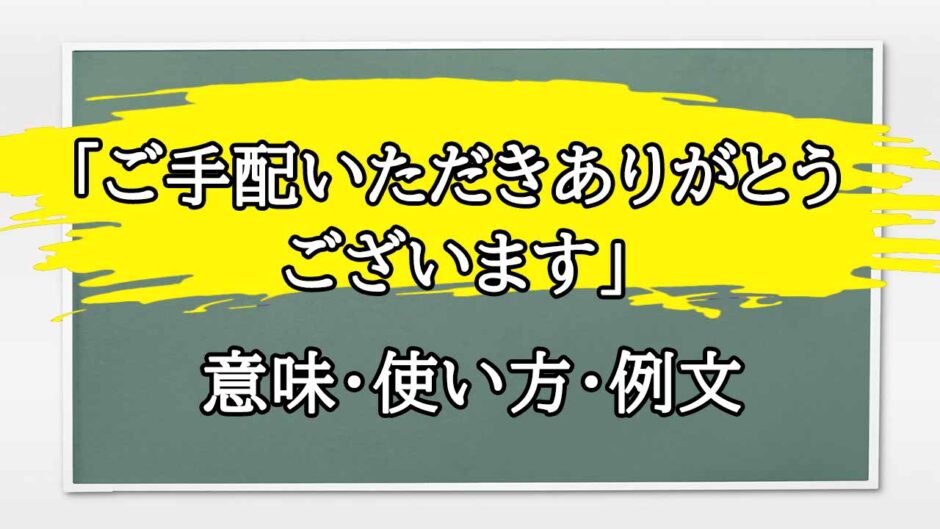 「ご手配いただきありがとうございます」の例文と意味・使い方をビジネスマンが解説