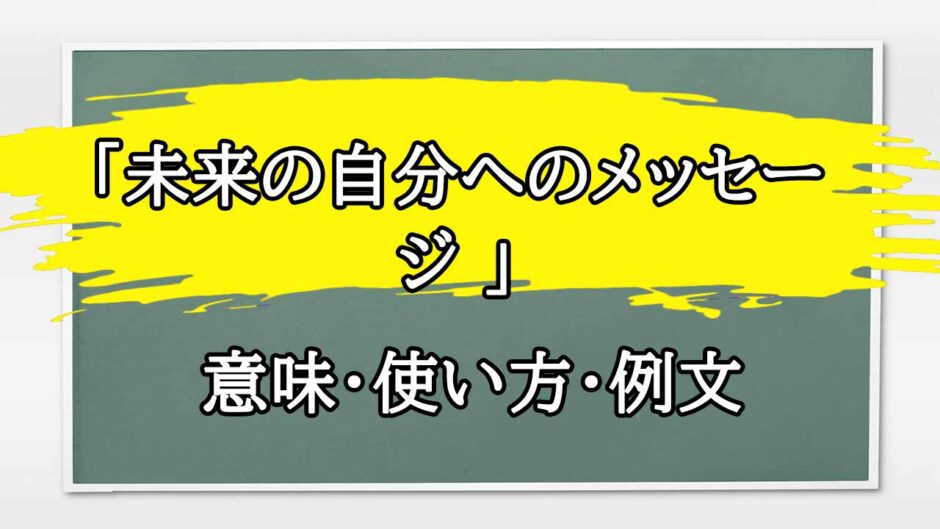 「未来の自分へのメッセージ 」の例文と意味・使い方をビジネスマンが解説