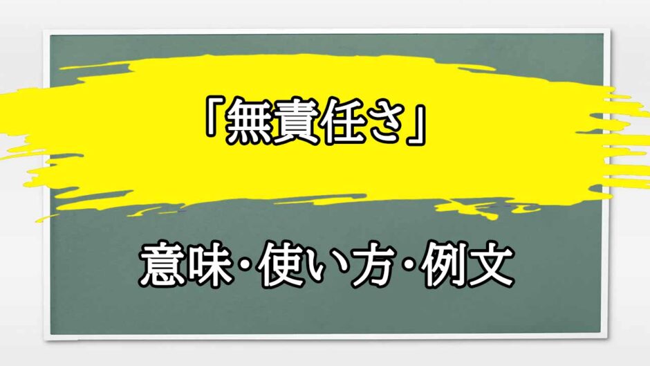 「無責任さ」の例文と意味・使い方をビジネスマンが解説