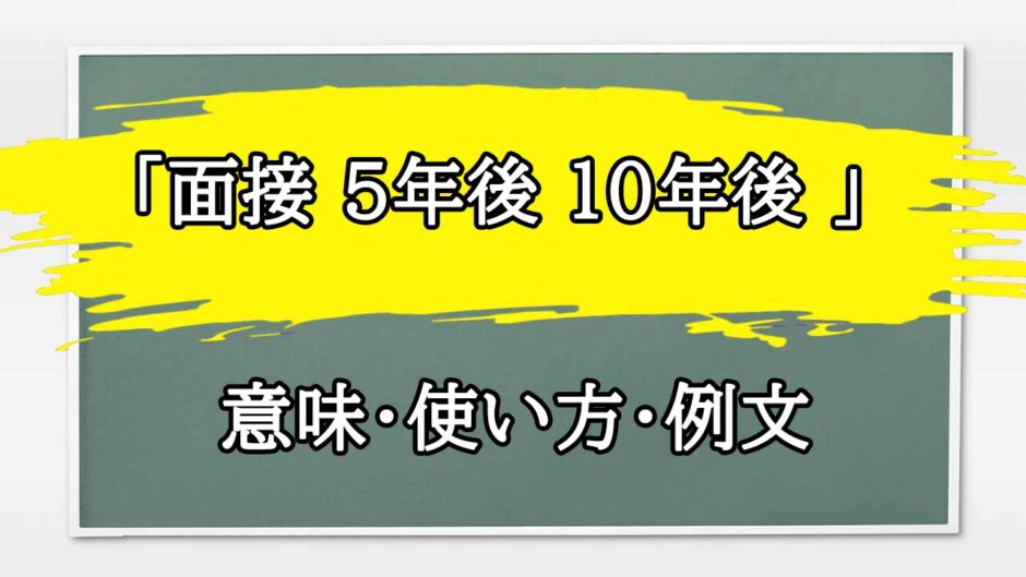 「面接 5年後 10年後 」の例文と意味・使い方をビジネスマンが解説