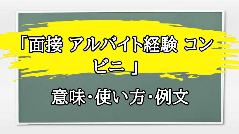 「面接 アルバイト経験 コンビニ 」の例文と意味・使い方をビジネスマンが解説