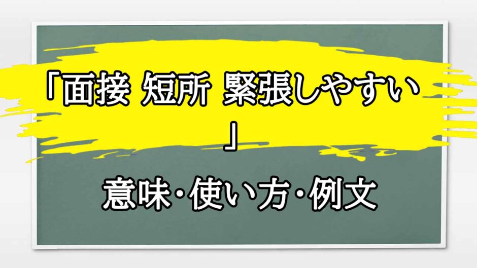 「面接 短所 緊張しやすい 」の例文と意味・使い方をビジネスマンが解説