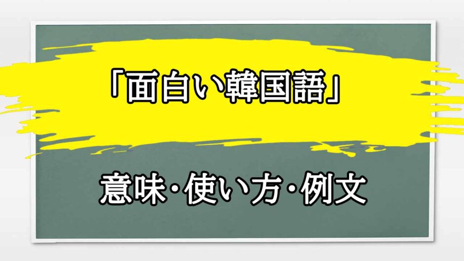 「面白い韓国語」の例文と意味・使い方をビジネスマンが解説